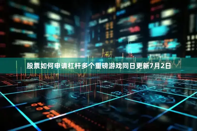 股票如何申请杠杆　　多个重磅游戏同日更新　　7月2日