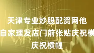 天津专业炒股配资网他在自家理发店门前张贴庆祝横幅
