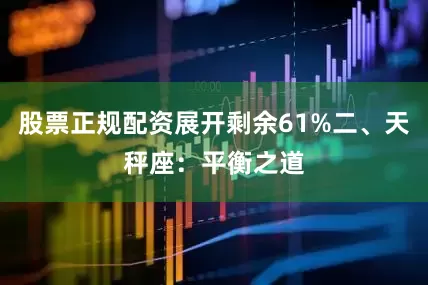 股票正规配资展开剩余61%二、天秤座：平衡之道