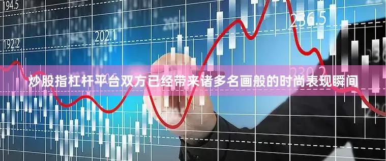 炒股指杠杆平台双方已经带来诸多名画般的时尚表现瞬间