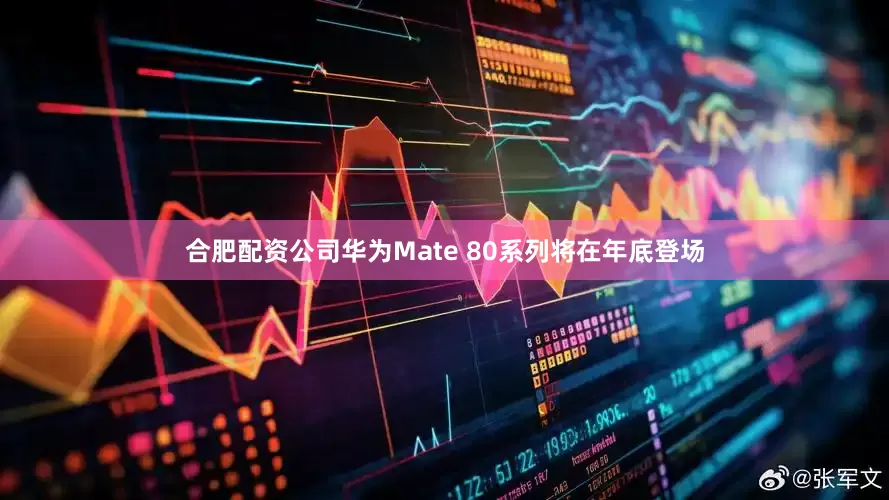 合肥配资公司华为Mate 80系列将在年底登场