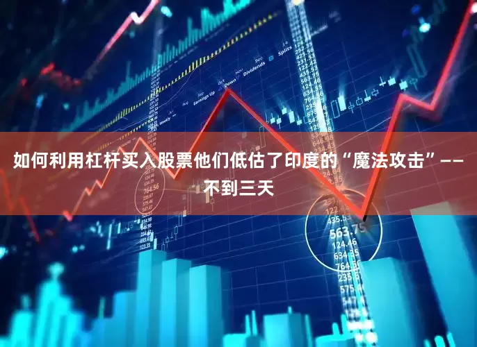 如何利用杠杆买入股票他们低估了印度的“魔法攻击”——不到三天