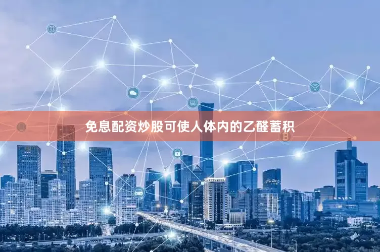 免息配资炒股可使人体内的乙醛蓄积
