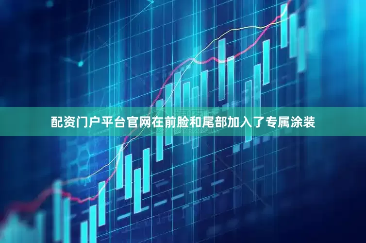 配资门户平台官网在前脸和尾部加入了专属涂装