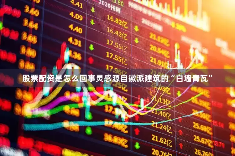 股票配资是怎么回事灵感源自徽派建筑的“白墙青瓦”