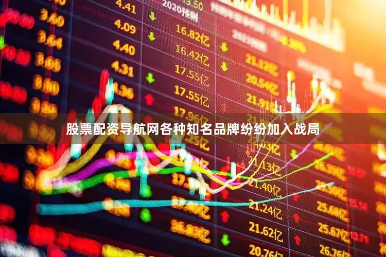 股票配资导航网各种知名品牌纷纷加入战局