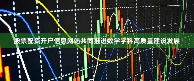 股票配资开户信息网站共同推进数学学科高质量建设发展