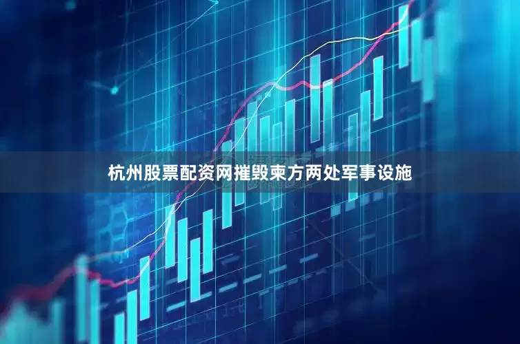 杭州股票配资网摧毁柬方两处军事设施