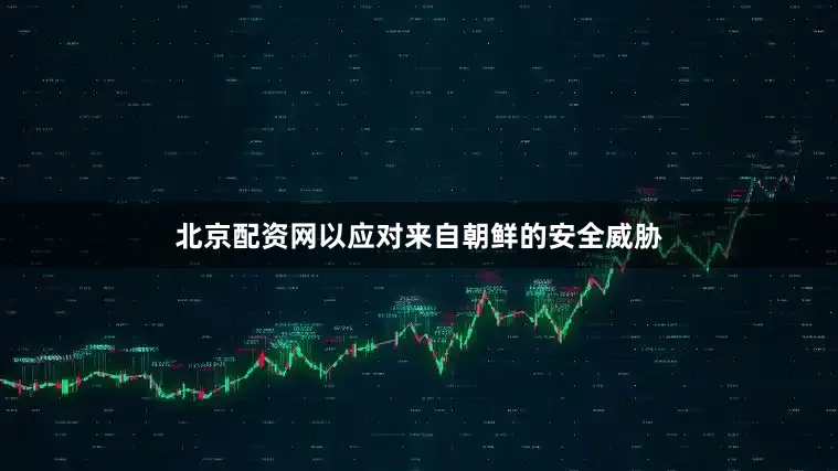 北京配资网以应对来自朝鲜的安全威胁